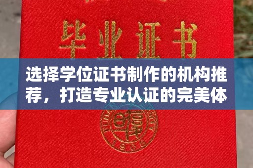 玉溪选择学位证书制作的机构推荐，打造专业认证的完美体验