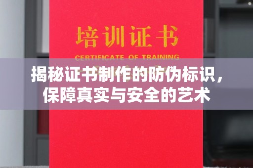 德江揭秘证书制作的防伪标识，保障真实与安全的艺术