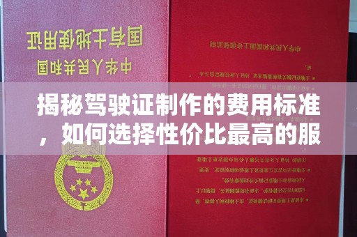 桑植揭秘驾驶证制作的费用标准，如何选择性价比最高的服务？