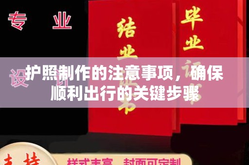 湘乡护照制作的注意事项，确保顺利出行的关键步骤