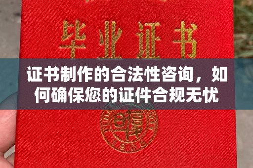 小金证书制作的合法性咨询，如何确保您的证件合规无忧