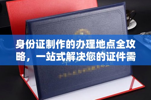 分宜身份证制作的办理地点全攻略，一站式解决您的证件需求