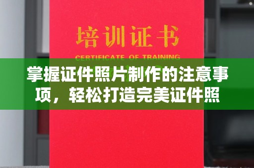 丽水掌握证件照片制作的注意事项，轻松打造完美证件照